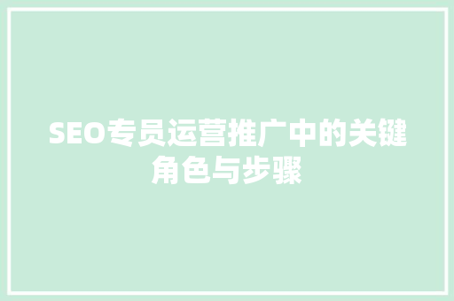 SEO专员运营推广中的关键角色与步骤