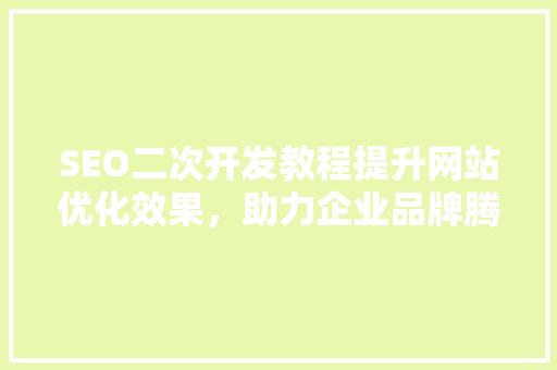 SEO二次开发教程提升网站优化效果，助力企业品牌腾飞