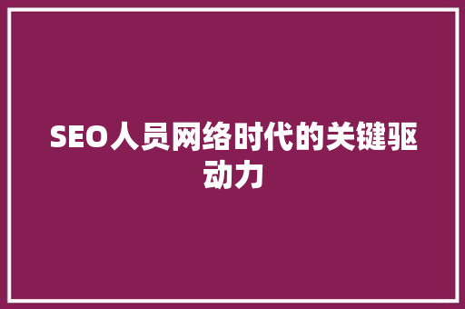 SEO人员网络时代的关键驱动力