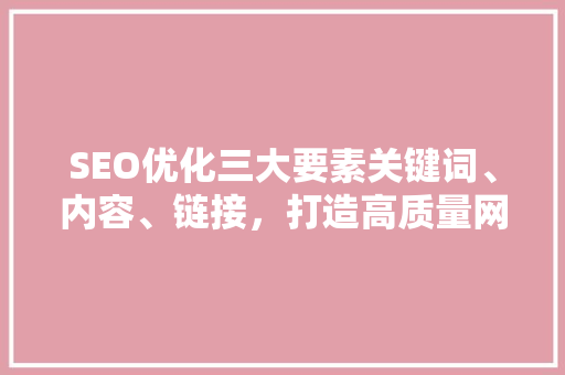 SEO优化三大要素关键词、内容、链接，打造高质量网站