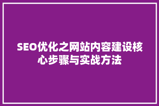 SEO优化之网站内容建设核心步骤与实战方法