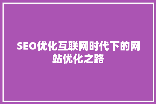 SEO优化互联网时代下的网站优化之路