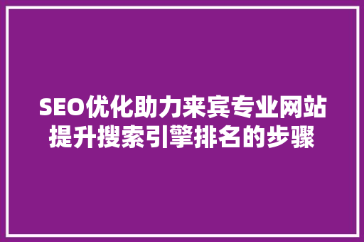 SEO优化助力来宾专业网站提升搜索引擎排名的步骤