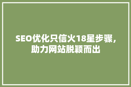 SEO优化只信火18星步骤，助力网站脱颖而出