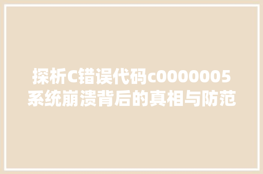 探析C错误代码c0000005系统崩溃背后的真相与防范措施