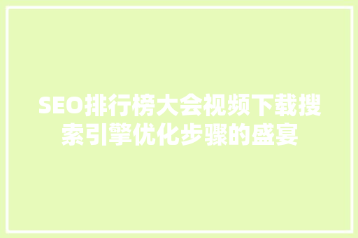 SEO排行榜大会视频下载搜索引擎优化步骤的盛宴