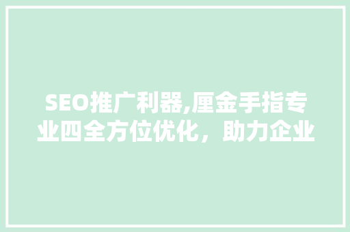 SEO推广利器,厘金手指专业四全方位优化，助力企业腾飞