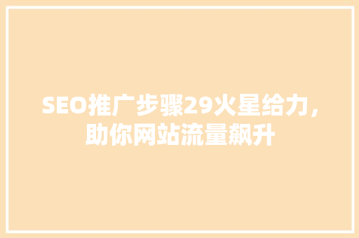 SEO推广步骤29火星给力，助你网站流量飙升