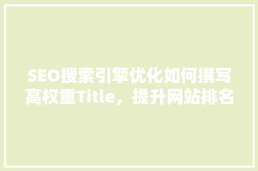 SEO搜索引擎优化如何撰写高权重Title，提升网站排名