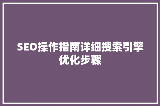 SEO操作指南详细搜索引擎优化步骤