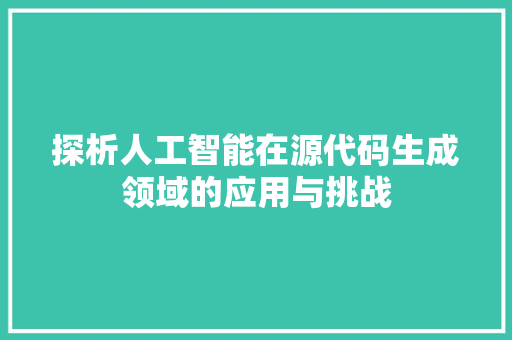 探析人工智能在源代码生成领域的应用与挑战