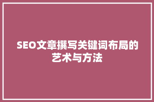 SEO文章撰写关键词布局的艺术与方法