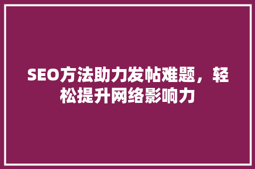SEO方法助力发帖难题，轻松提升网络影响力