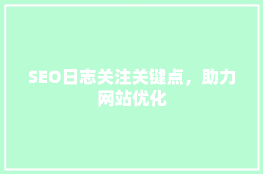 SEO日志关注关键点，助力网站优化