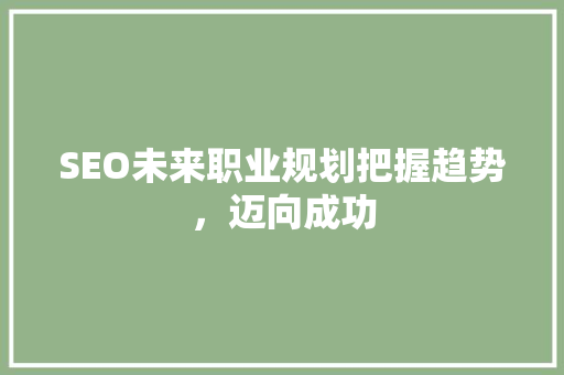 SEO未来职业规划把握趋势，迈向成功  第1张
