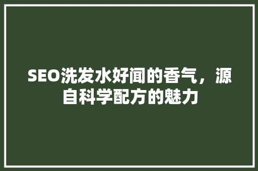 SEO洗发水好闻的香气，源自科学配方的魅力