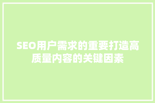 SEO用户需求的重要打造高质量内容的关键因素
