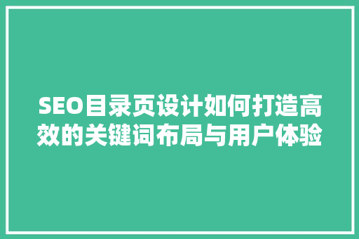 SEO目录页设计如何打造高效的关键词布局与用户体验