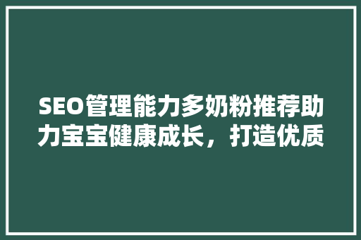 SEO管理能力多奶粉推荐助力宝宝健康成长，打造优质育儿环境