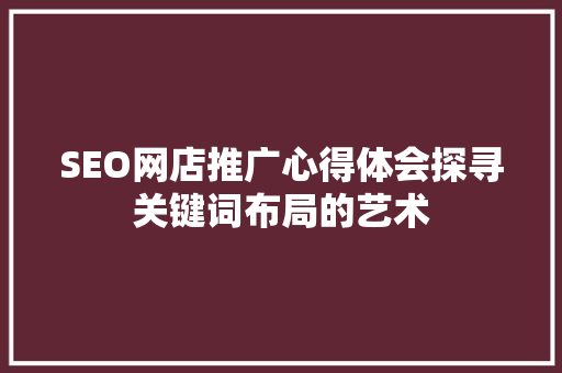 SEO网店推广心得体会探寻关键词布局的艺术