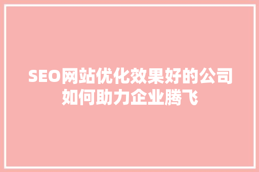 SEO网站优化效果好的公司如何助力企业腾飞