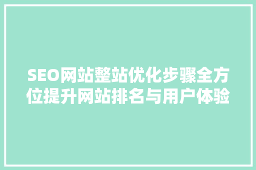 SEO网站整站优化步骤全方位提升网站排名与用户体验