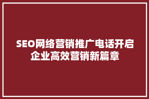 SEO网络营销推广电话开启企业高效营销新篇章