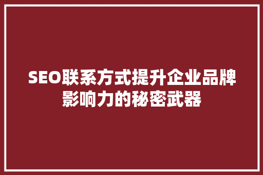 SEO联系方式提升企业品牌影响力的秘密武器