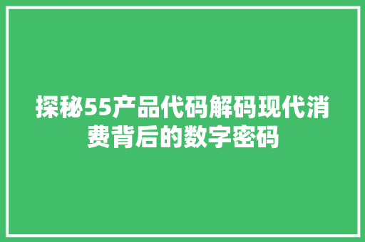 探秘55产品代码解码现代消费背后的数字密码