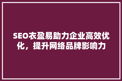 SEO衣盈易助力企业高效优化，提升网络品牌影响力