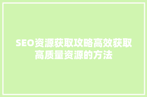 SEO资源获取攻略高效获取高质量资源的方法