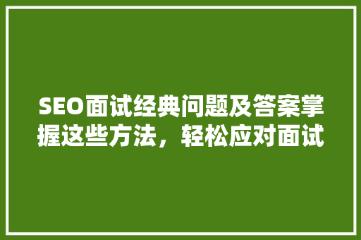 SEO面试经典问题及答案掌握这些方法，轻松应对面试挑战