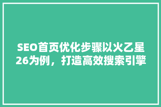 SEO首页优化步骤以火乙星26为例，打造高效搜索引擎排名