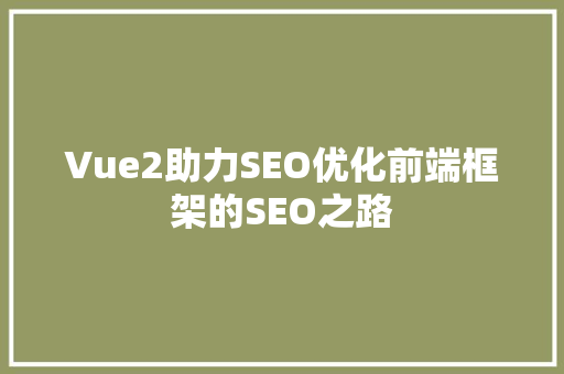 Vue2助力SEO优化前端框架的SEO之路