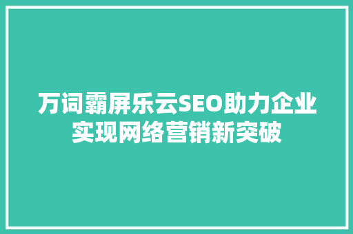 万词霸屏乐云SEO助力企业实现网络营销新突破