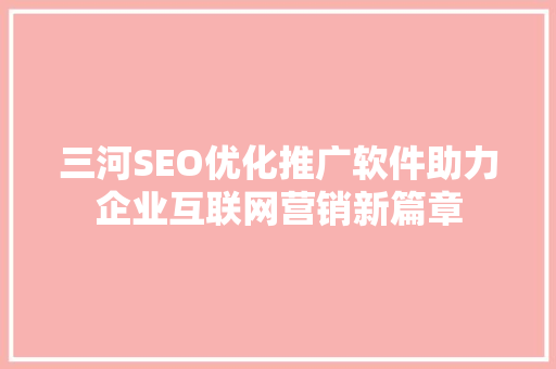 三河SEO优化推广软件助力企业互联网营销新篇章