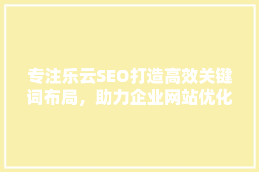 专注乐云SEO打造高效关键词布局，助力企业网站优化