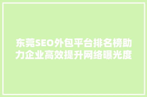 东莞SEO外包平台排名榜助力企业高效提升网络曝光度