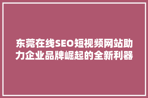 东莞在线SEO短视频网站助力企业品牌崛起的全新利器