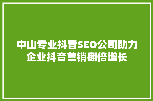 中山专业抖音SEO公司助力企业抖音营销翻倍增长