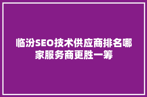 临汾SEO技术供应商排名哪家服务商更胜一筹