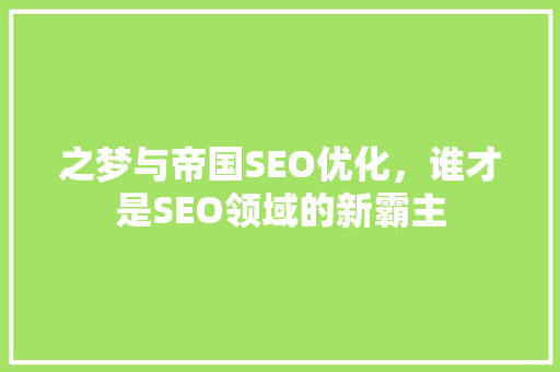 之梦与帝国SEO优化，谁才是SEO领域的新霸主