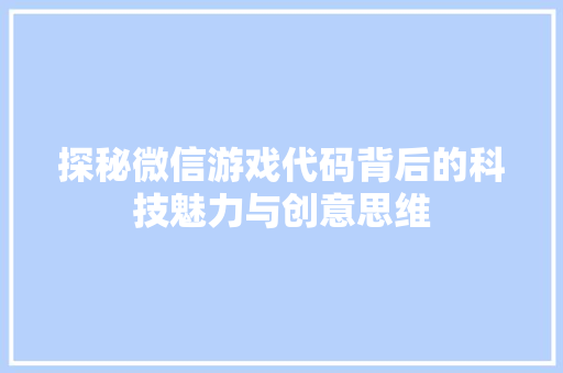 探秘微信游戏代码背后的科技魅力与创意思维  第1张