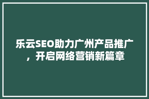 乐云SEO助力广州产品推广，开启网络营销新篇章