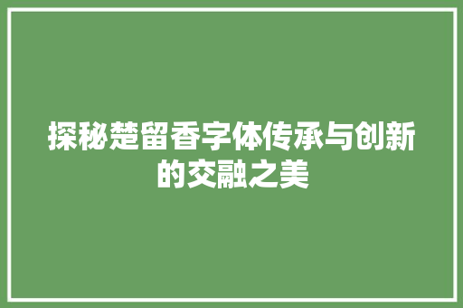 探秘楚留香字体传承与创新的交融之美