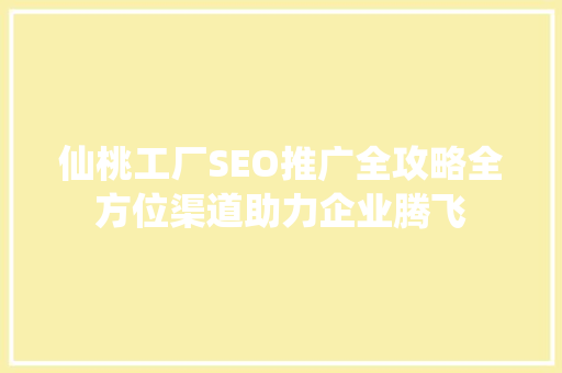 仙桃工厂SEO推广全攻略全方位渠道助力企业腾飞