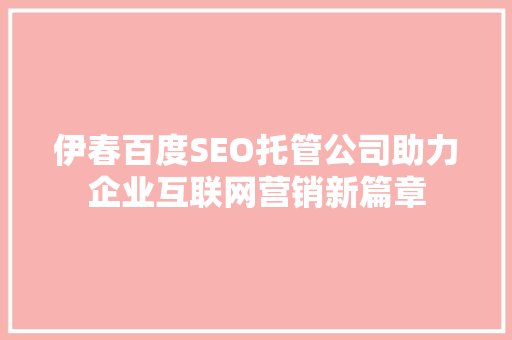 伊春百度SEO托管公司助力企业互联网营销新篇章  第1张