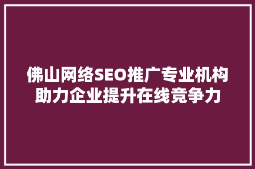 佛山网络SEO推广专业机构助力企业提升在线竞争力  第1张