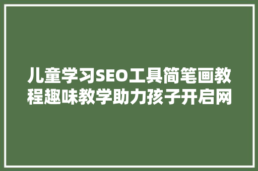 儿童学习SEO工具简笔画教程趣味教学助力孩子开启网络素养之旅