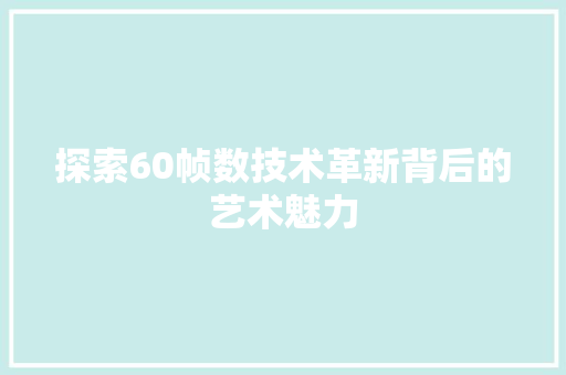 探索60帧数技术革新背后的艺术魅力